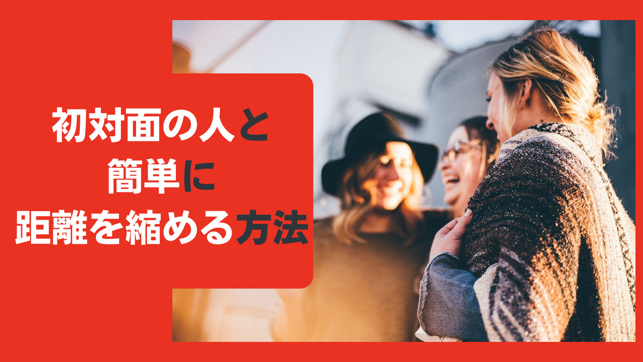 初対面の人と簡単に距離を縮める方法